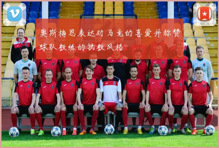 奥斯梅恩表达对马竞的喜爱并称赞球队教练的执教风格