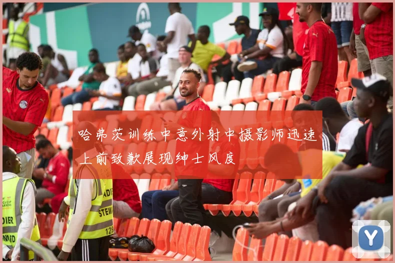 哈弗茨训练中意外射中摄影师迅速上前致歉展现绅士风度