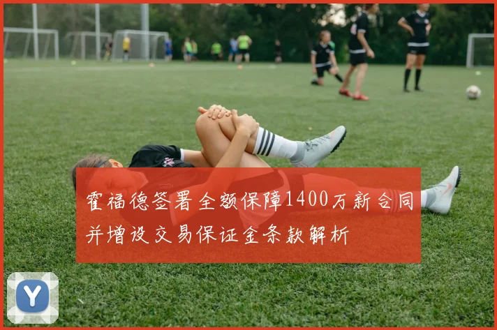 霍福德签署全额保障1400万新合同并增设交易保证金条款解析