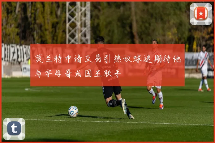 莫兰特申请交易引热议球迷期待他与字母哥或国王联手