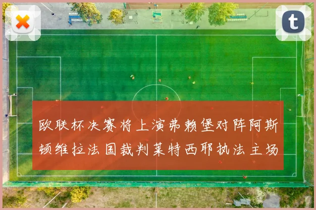 欧联杯决赛将上演弗赖堡对阵阿斯顿维拉法国裁判莱特西耶执法主场比赛