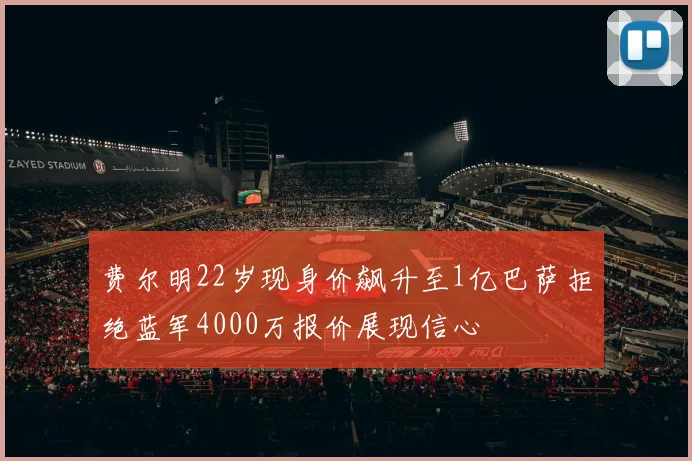 费尔明22岁现身价飙升至1亿巴萨拒绝蓝军4000万报价展现信心