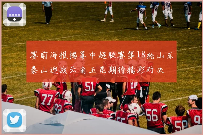 赛前海报揭幕中超联赛第18轮山东泰山迎战云南玉昆期待精彩对决