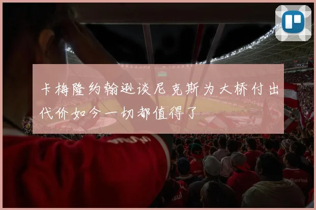 卡梅隆约翰逊谈尼克斯为大桥付出代价如今一切都值得了