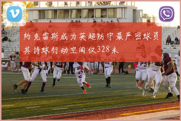 约克雷斯成为英超防守最严密球员其持球行动空间仅328米