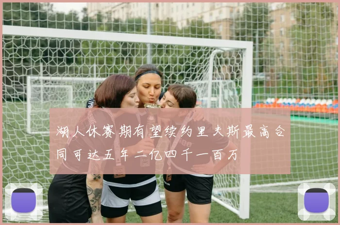 湖人休赛期有望续约里夫斯最高合同可达五年二亿四千一百万